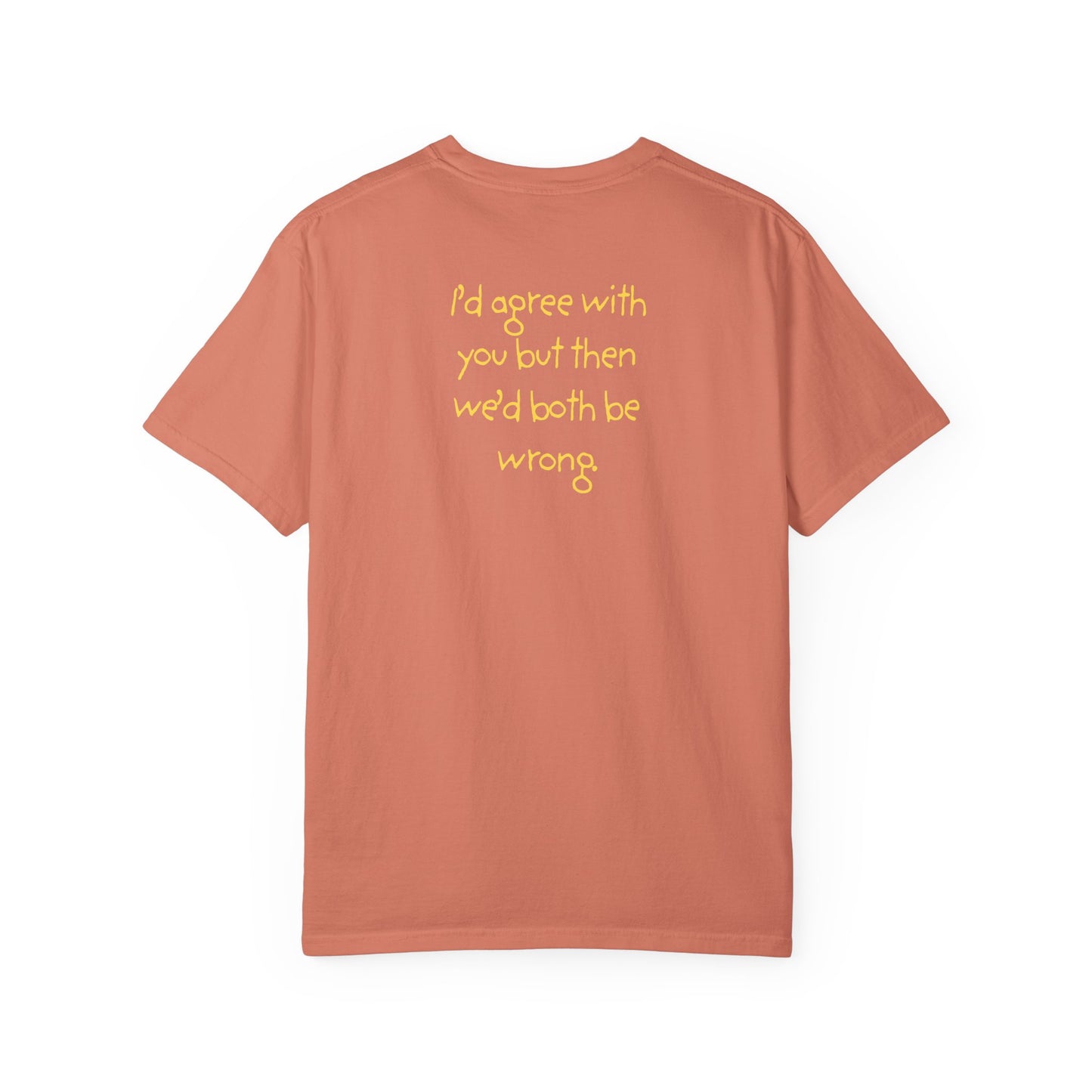 UNISEX T-Shirt — "I’d agree with you, but then... "