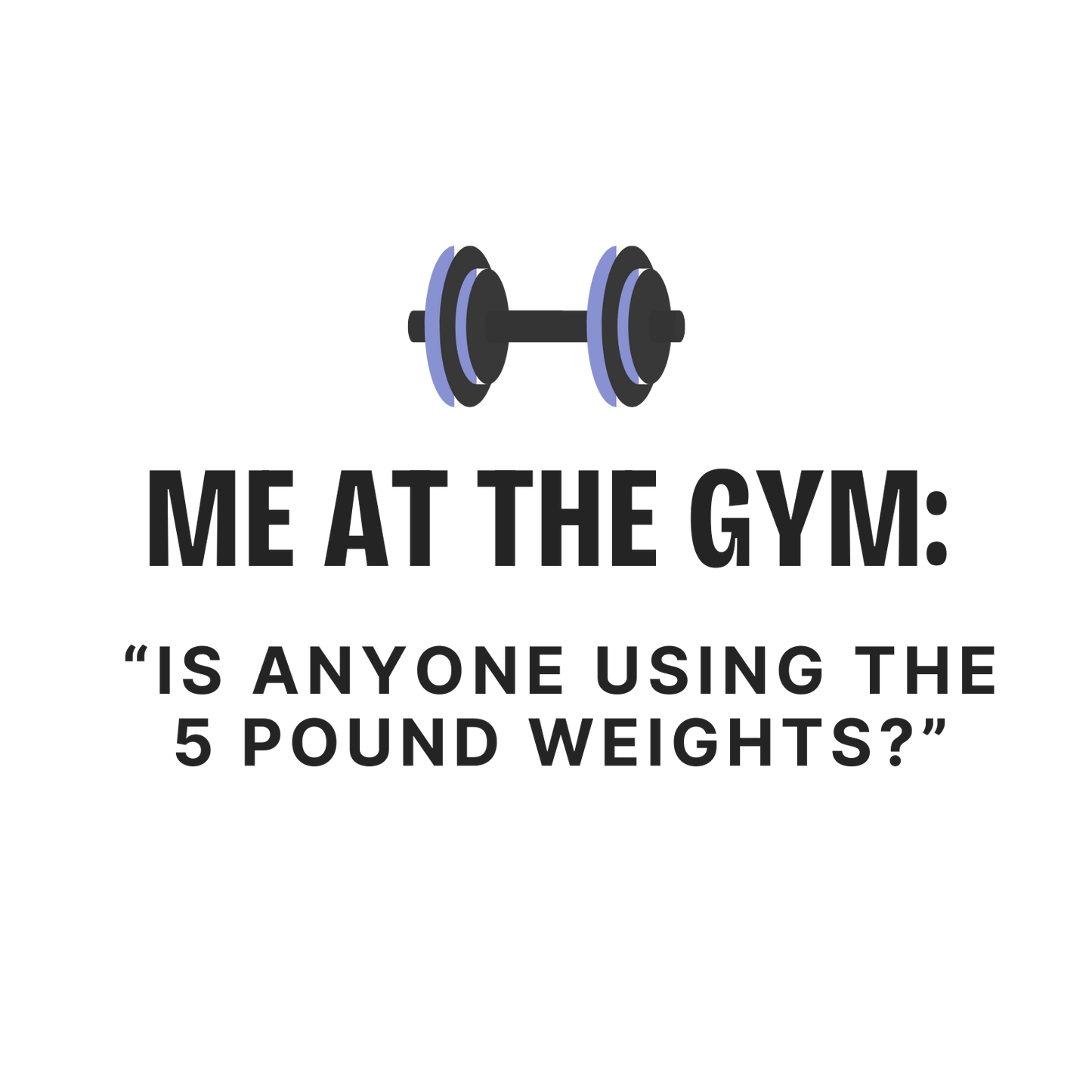 UNISEX T-Shirt — “Me at the Gym: Is Anyone Using the 5 Pound Weights?”