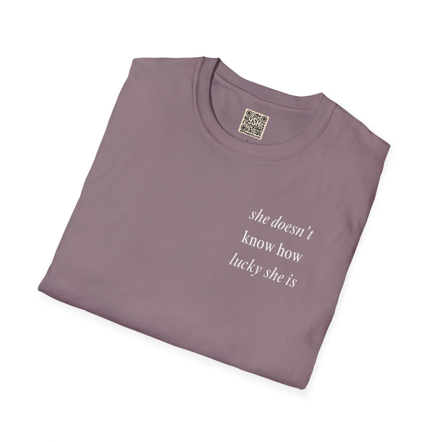 UNISEX T Shirt - "She Doesn’t Know How Lucky She Is"