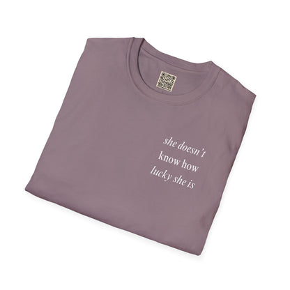 UNISEX T Shirt - "She Doesn’t Know How Lucky She Is"