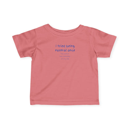 UNISEX Infant Tee — "I Tried Being Normal Once... "