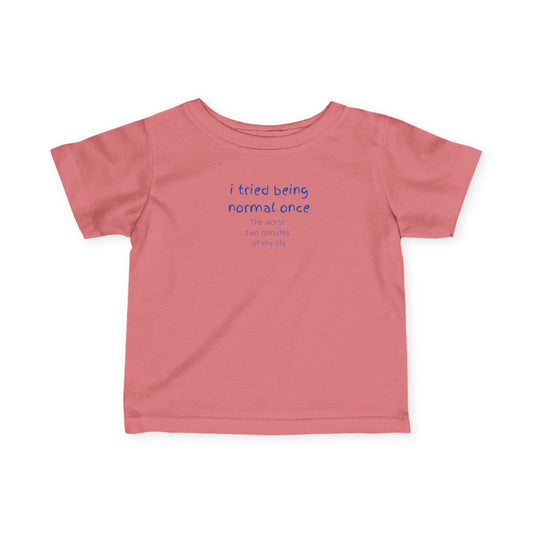 UNISEX Infant Tee — "I Tried Being Normal Once... "