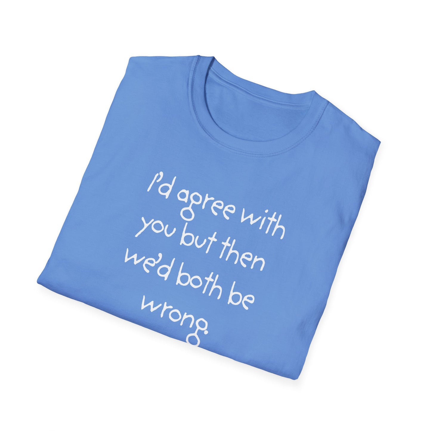 UNISEX T-Shirt - "I'd agree with you but... "