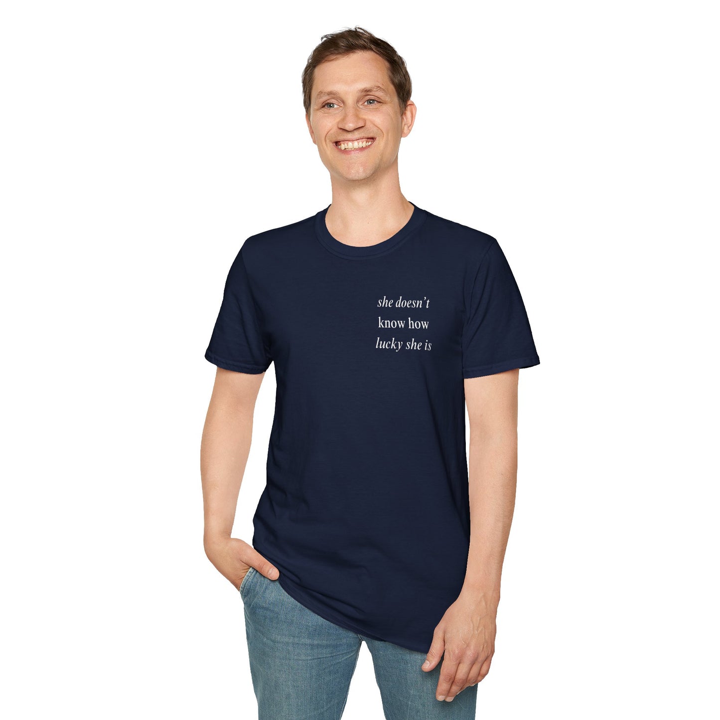 UNISEX T Shirt - "She Doesn’t Know How Lucky She Is"