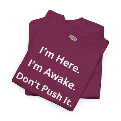 UNISEX T Shirt - "I'm Here. I'm Awake. Don't Push It."