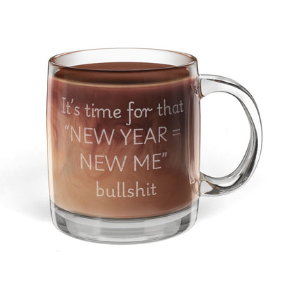 Engraved Glass Coffee Mug — "IT'S TIME FOR THAT NEW YEAR = NEW ME bullshit... "" 12.25oz