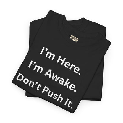 UNISEX T Shirt - "I'm Here. I'm Awake. Don't Push It."