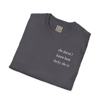 UNISEX T Shirt - "She Doesn’t Know How Lucky She Is"