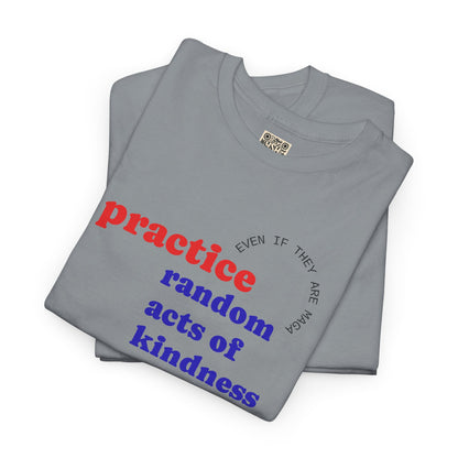 UNISEX T Shirt - "Practice Random Acts Of... "