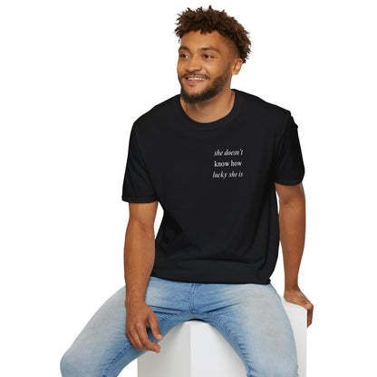 UNISEX T Shirt - "She Doesn’t Know How Lucky She Is"