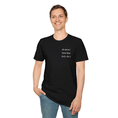 UNISEX T Shirt - "She Doesn’t Know How Lucky She Is"