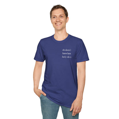 UNISEX T Shirt - "She Doesn’t Know How Lucky She Is"