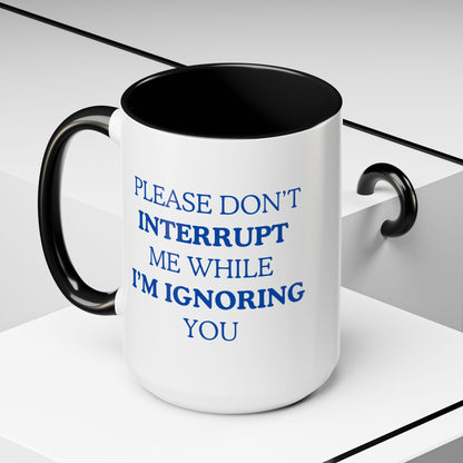Coffee Mug — “Please Don’t Interrupt Me While I’m Ignoring You”