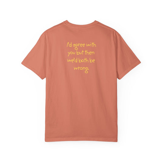 UNISEX T-Shirt — "I’d agree with you, but then... "