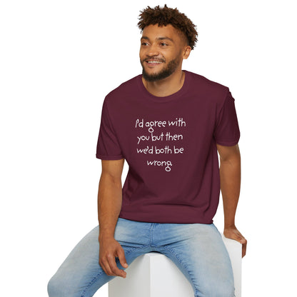 UNISEX T-Shirt - "I'd agree with you but... "