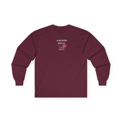 UNISEX Long Sleeve Tee — "No Matter How Much I Say... "