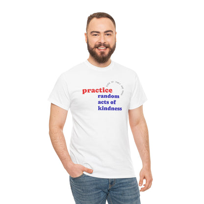 UNISEX T Shirt - "Practice Random Acts Of... "