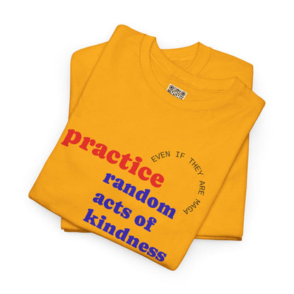 UNISEX T Shirt - "Practice Random Acts Of... "