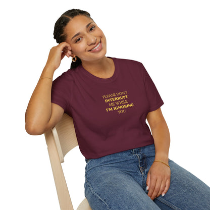 UNISEX T-Shirt — “Please Don’t Interrupt Me While I’m Ignoring You”