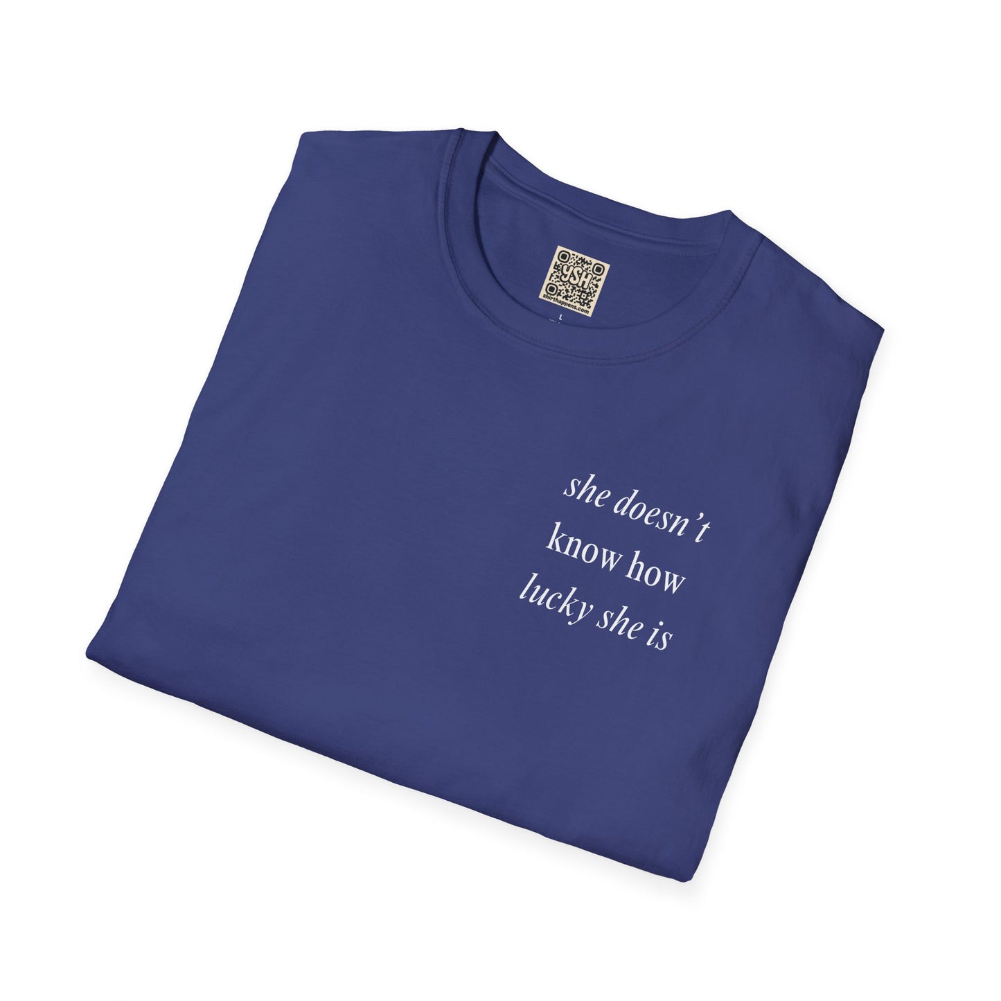 UNISEX T Shirt - "She Doesn’t Know How Lucky She Is"