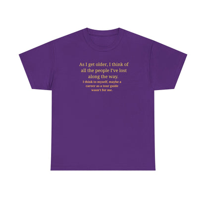 Funny Sarcastic Quote Tee — "As I get older, I think of all the people I've lost along the way"