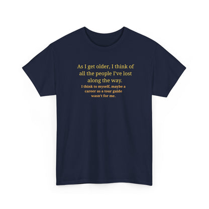 Funny Sarcastic Quote Tee — "As I get older, I think of all the people I've lost along the way"