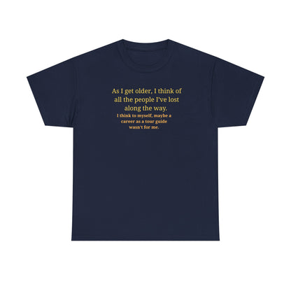 Funny Sarcastic Quote Tee — "As I get older, I think of all the people I've lost along the way"