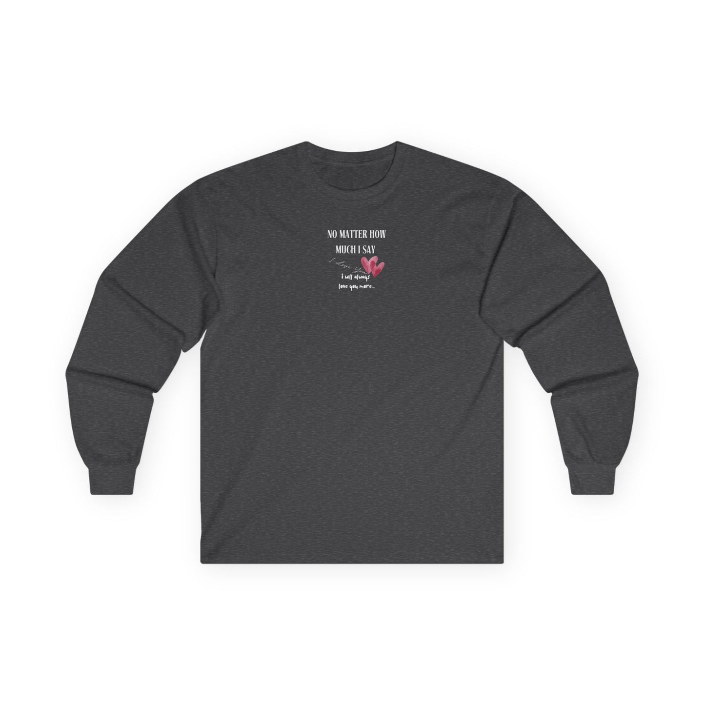 UNISEX Long Sleeve Tee — "No Matter How Much I Say... "