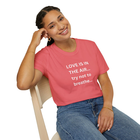 UNISEX T-Shirt — “LOVE IS IN THE AIR... try not to breathe”