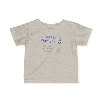UNISEX Infant Tee — "I Tried Being Normal Once..."