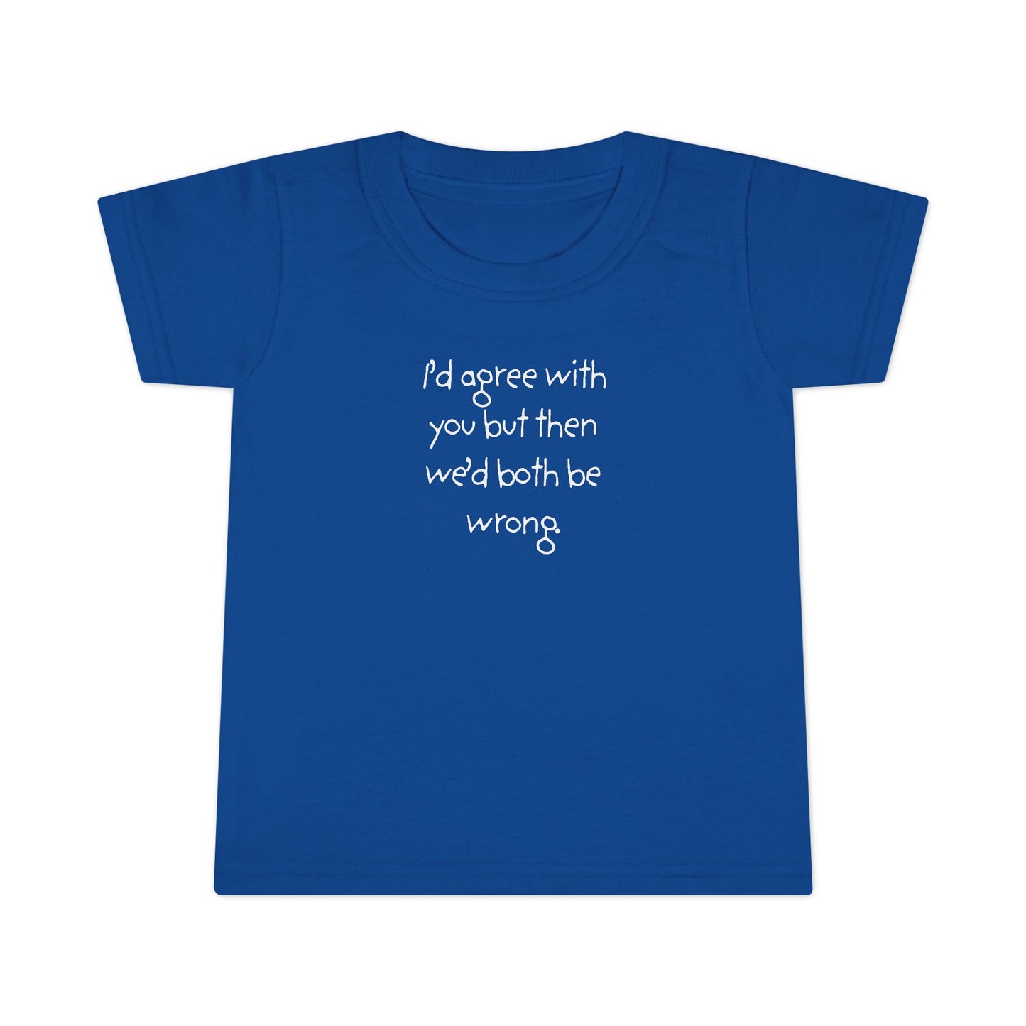 Toddler T-Shirt — "I'd agree with you but... "