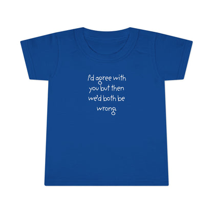 Toddler T-Shirt — "I'd agree with you but... "