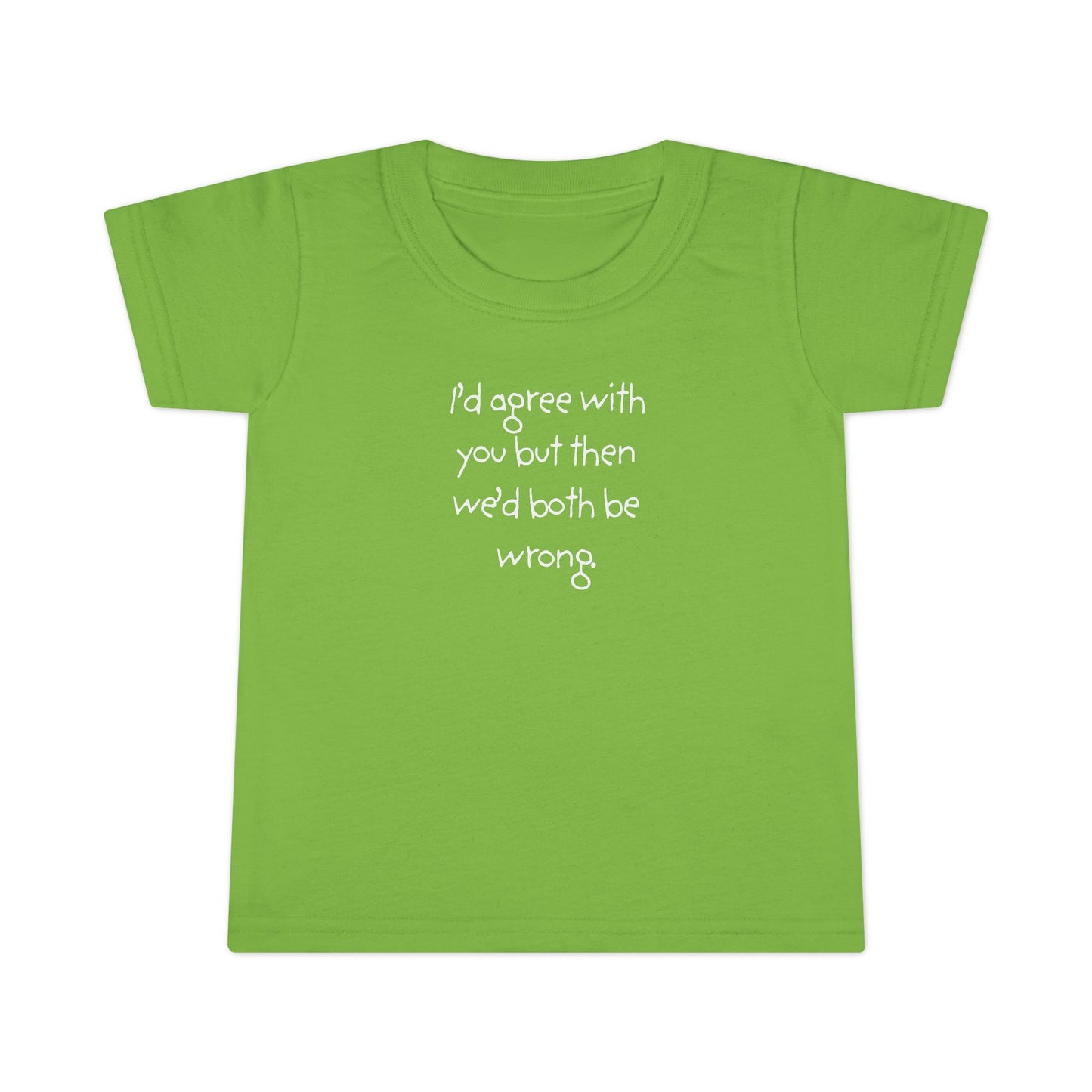 Toddler T-Shirt — "I'd agree with you but... "
