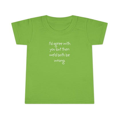 Toddler T-Shirt — "I'd agree with you but... "