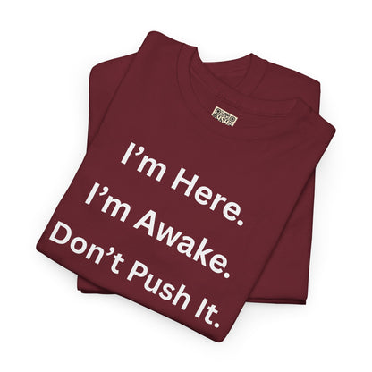 UNISEX T Shirt - "I'm Here. I'm Awake. Don't Push It."