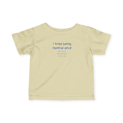UNISEX Infant Tee — "I Tried Being Normal Once... "