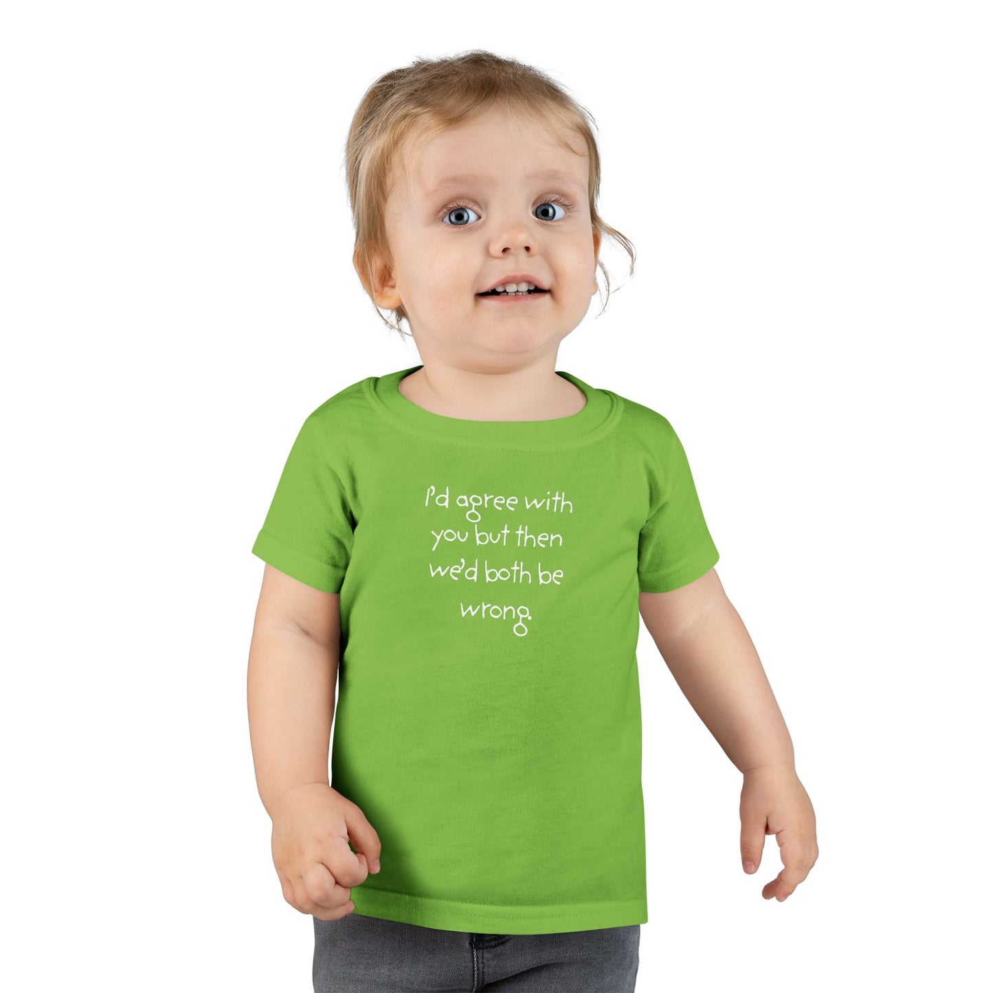 Toddler T-Shirt — "I'd agree with you but... "