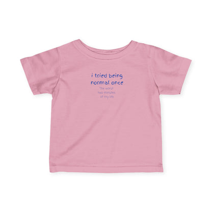 UNISEX Infant Tee — "I Tried Being Normal Once... "