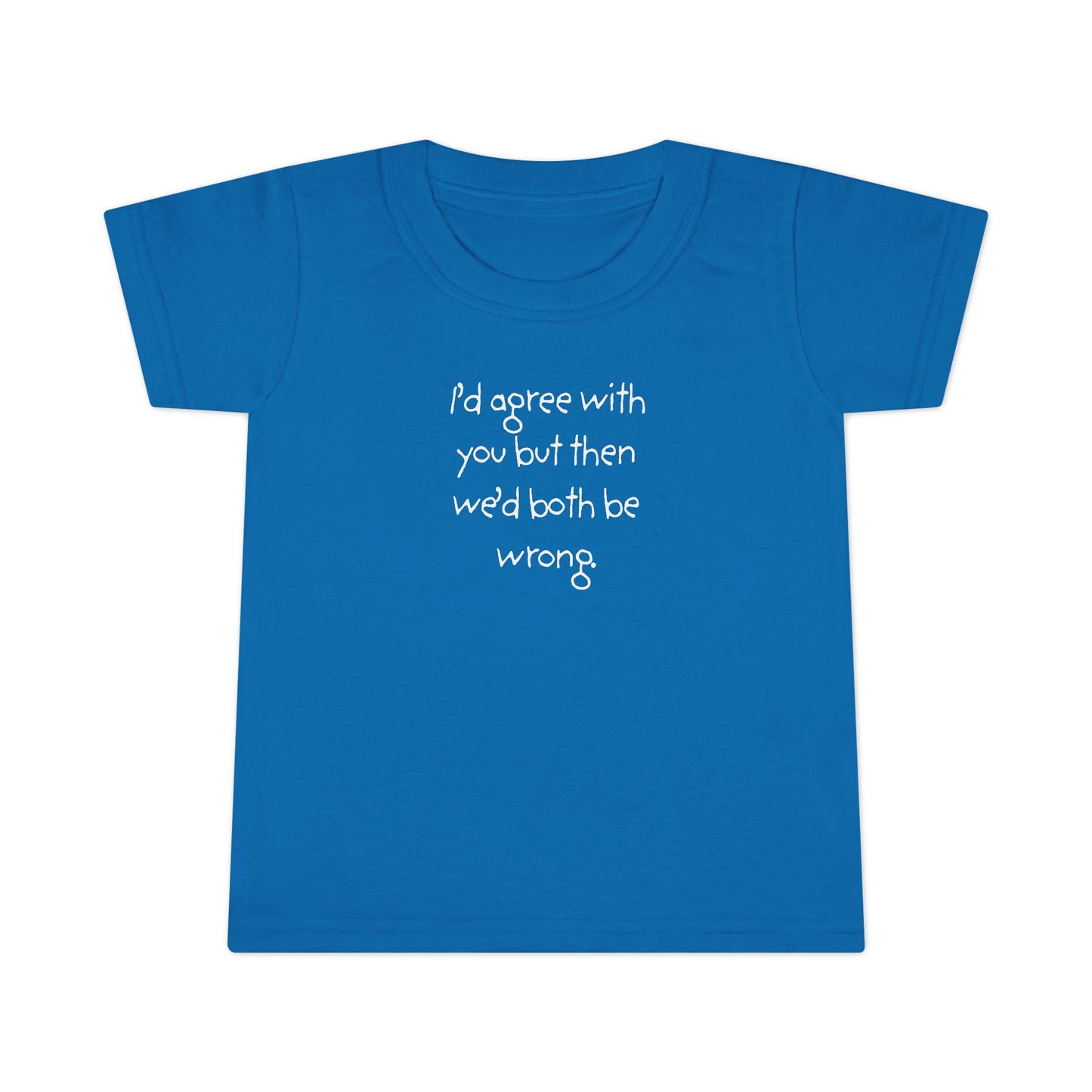 Toddler T-Shirt — "I'd agree with you but... "