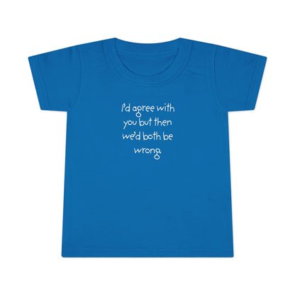 Toddler T-Shirt — "I'd agree with you but... "