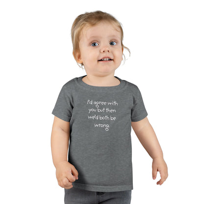 Toddler T-Shirt — "I'd agree with you but... "