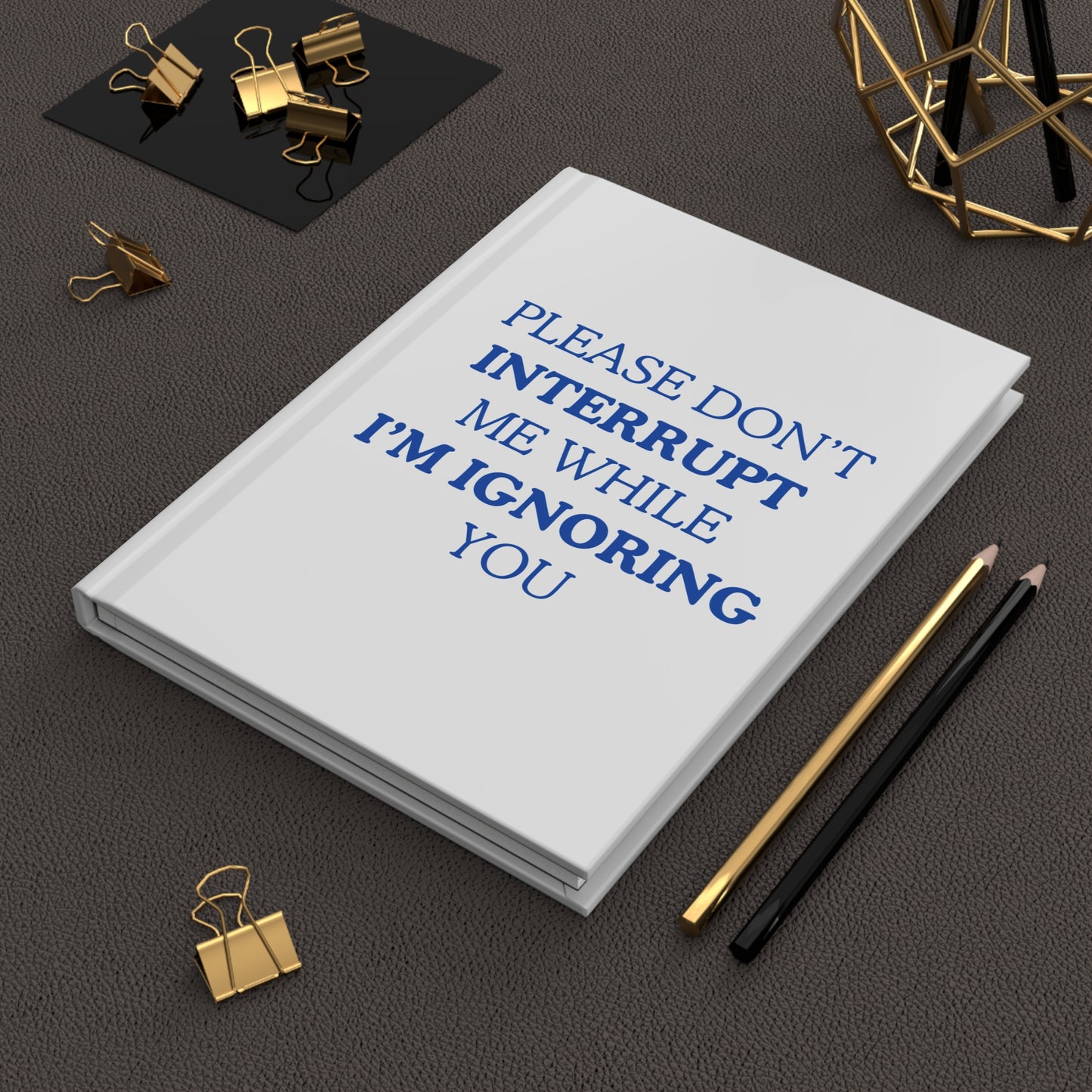 Please Don't Interrupt Me While I’m Ignoring You — Hardcover Journal