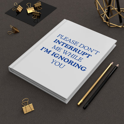 Please Don't Interrupt Me While I’m Ignoring You — Hardcover Journal