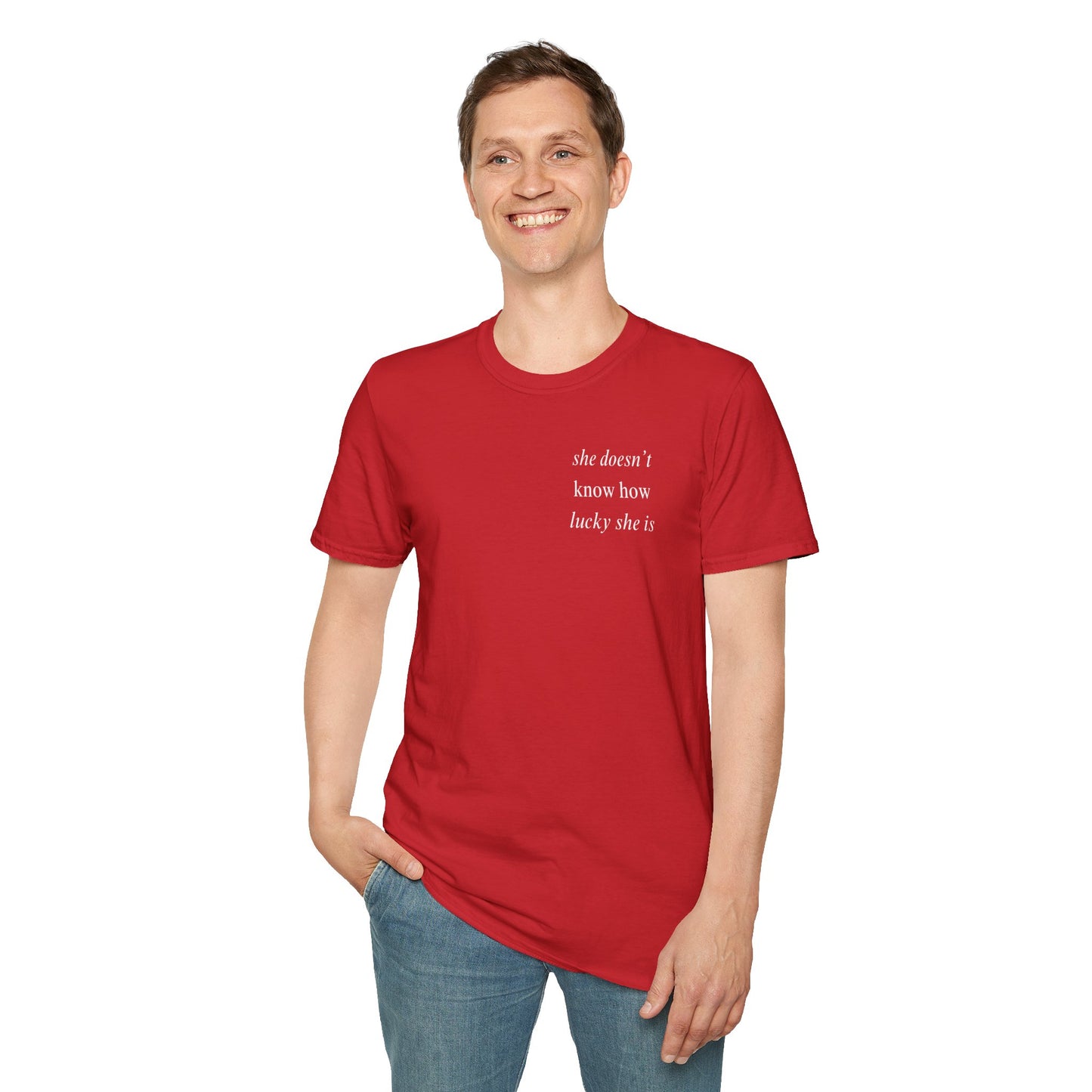 UNISEX T Shirt - "She Doesn’t Know How Lucky She Is"
