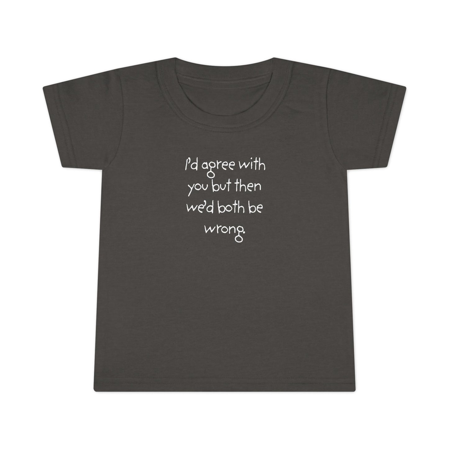 Toddler T-Shirt — "I'd agree with you but... "