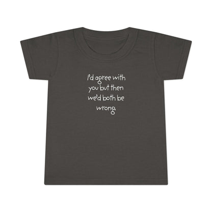 Toddler T-Shirt — "I'd agree with you but... "