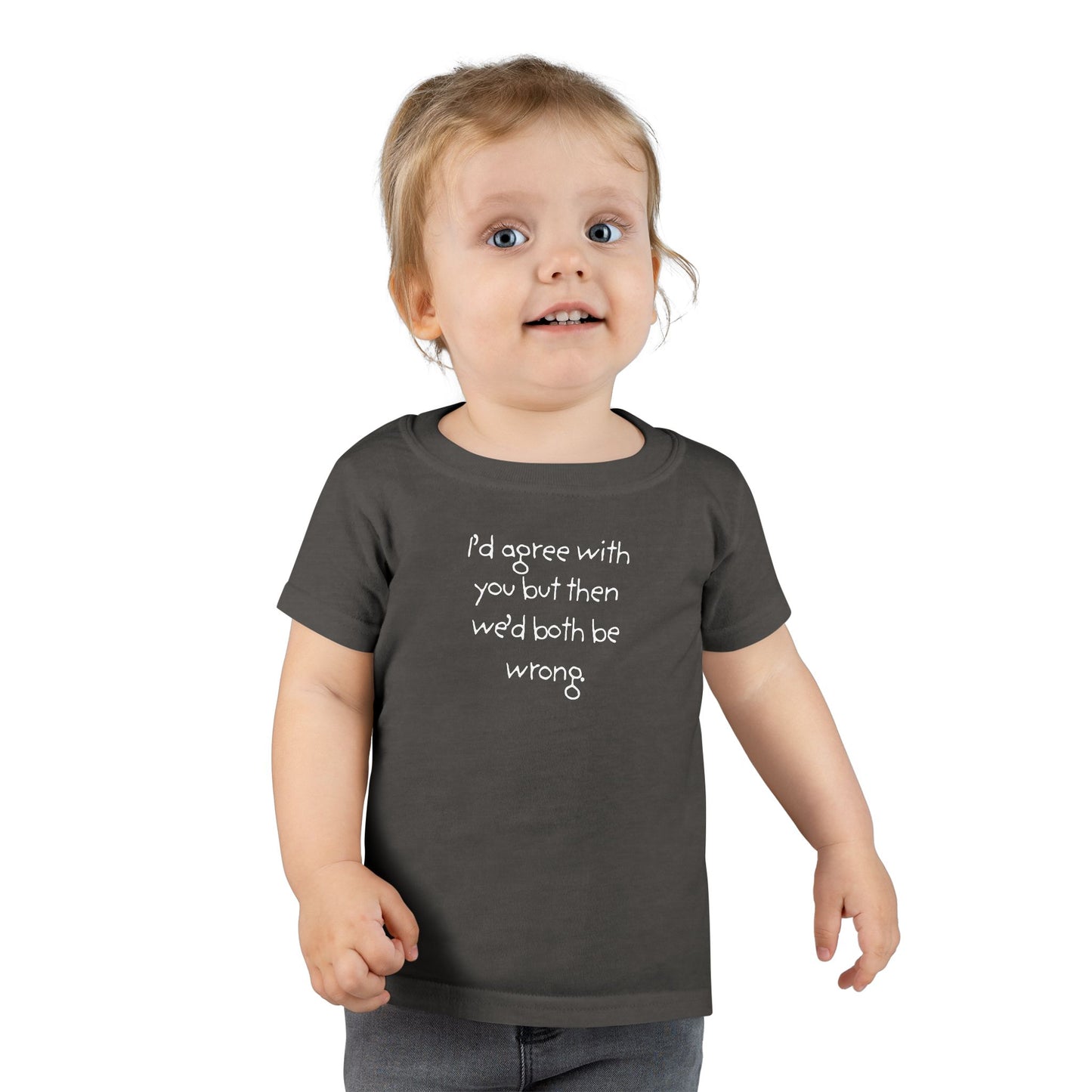 Toddler T-Shirt — "I'd agree with you but... "