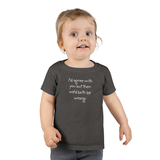 Toddler T-Shirt — "I'd agree with you but... "
