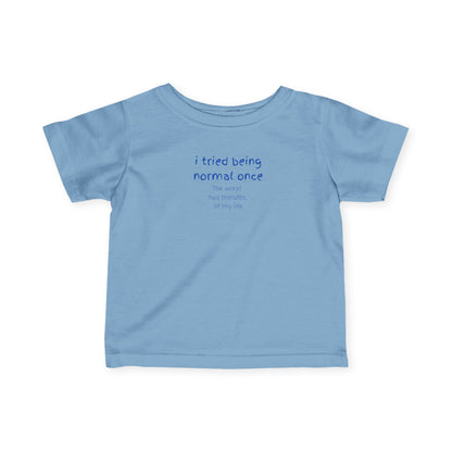 UNISEX Infant Tee — "I Tried Being Normal Once... "