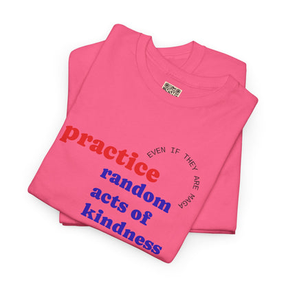 UNISEX T Shirt - "Practice Random Acts Of... "
